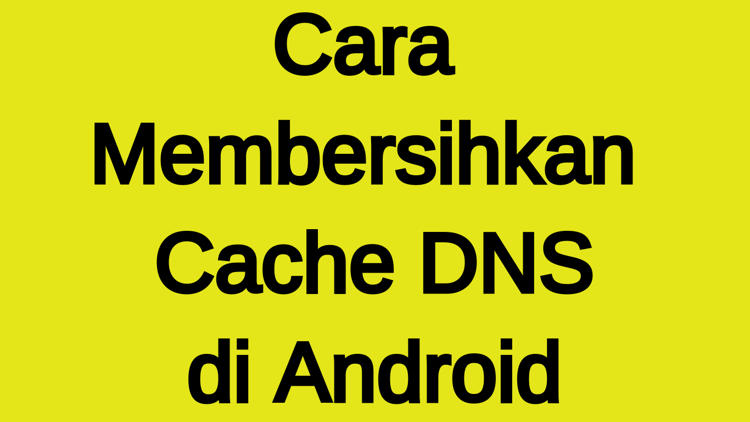 Cara Membersihkan Cache Dns Di Android