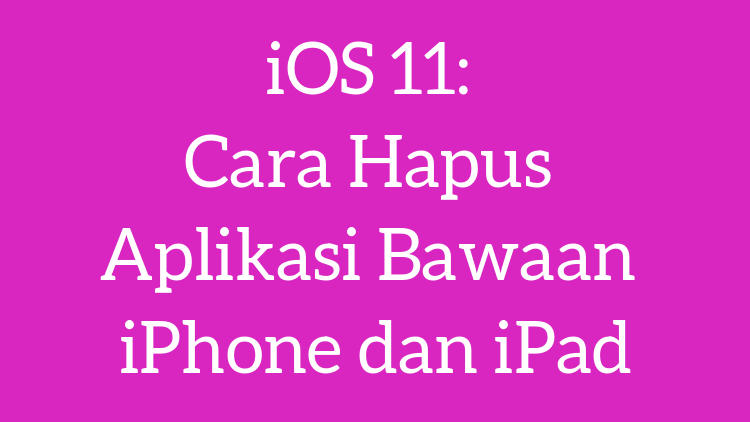 Ios 11 Cara Hapus Aplikasi Bawaan Iphone Dan Ipad