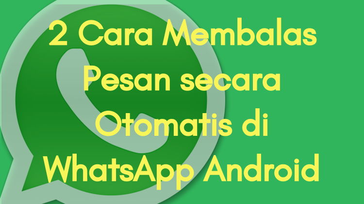 2 Cara Membalas Pesan Secara Otomatis Di Whatsapp Android